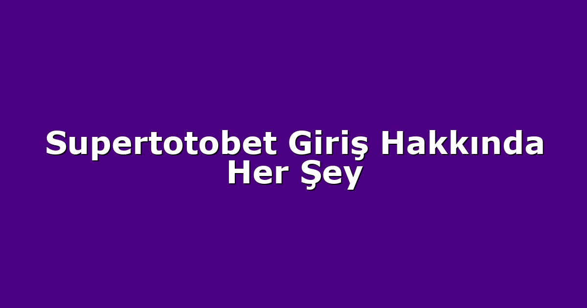 Supertotobet Giriş Hakkında Her Şey