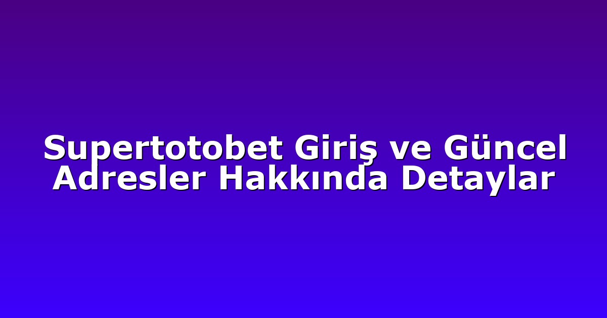 Supertotobet Giriş ve Güncel Adresler Hakkında Detaylar