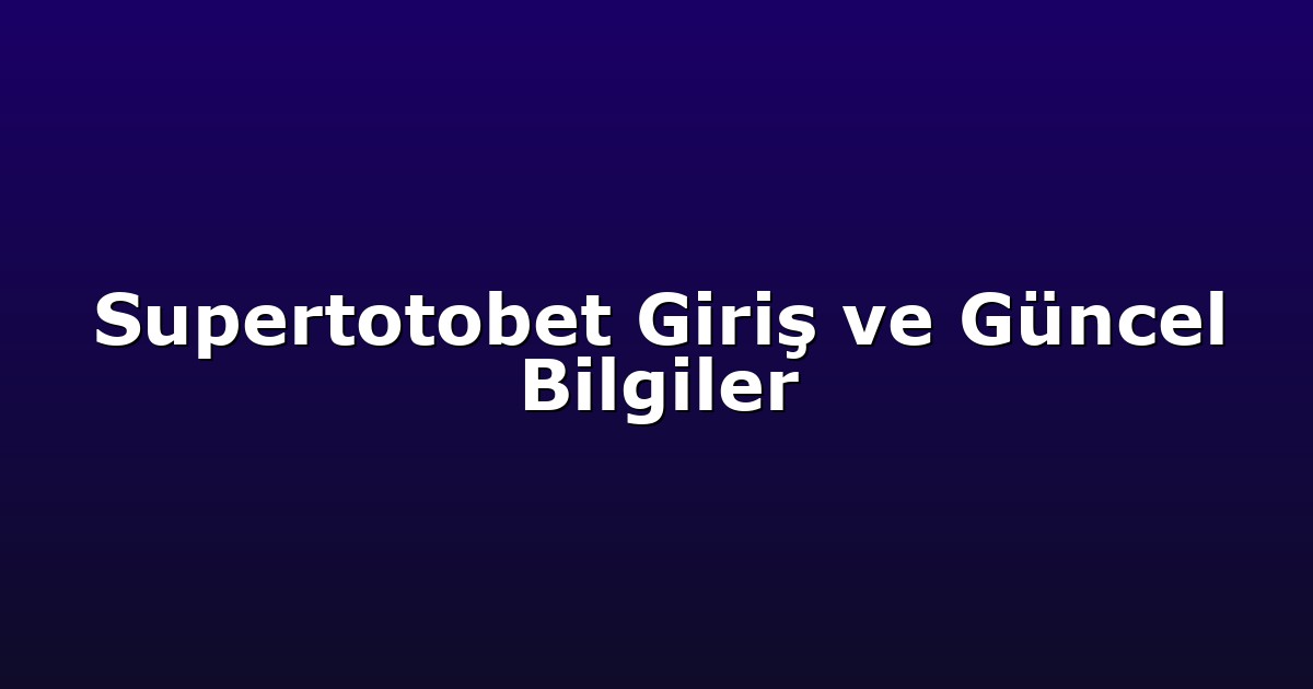 Supertotobet Giriş ve Güncel Bilgiler